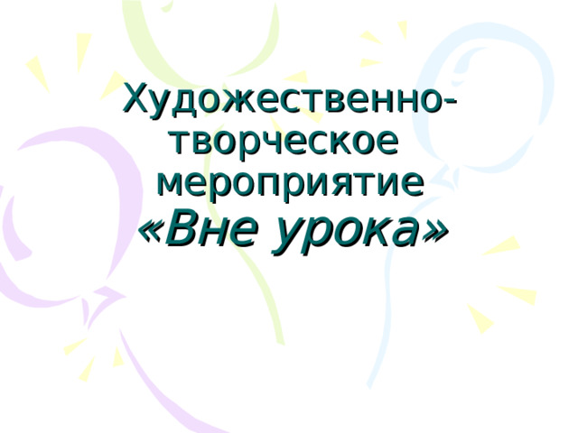 Художественно- творческое  мероприятие  «Вне урока»    