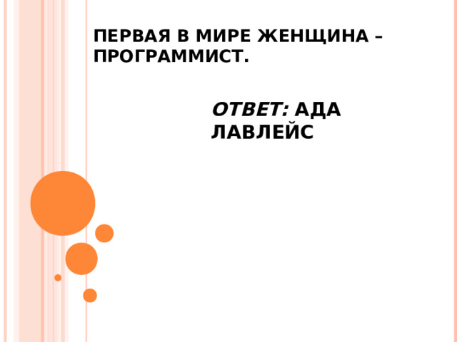 ПЕРВАЯ В МИРЕ ЖЕНЩИНА – ПРОГРАММИСТ.   ОТВЕТ: АДА ЛАВЛЕЙС 