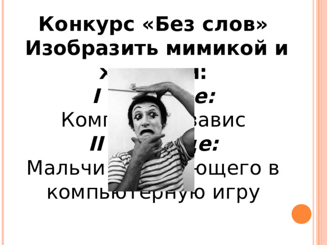 Конкурс «Без слов»  Изобразить мимикой и жестами: I команде: Компьютер завис II команде: Мальчика, играющего в компьютерную игру 