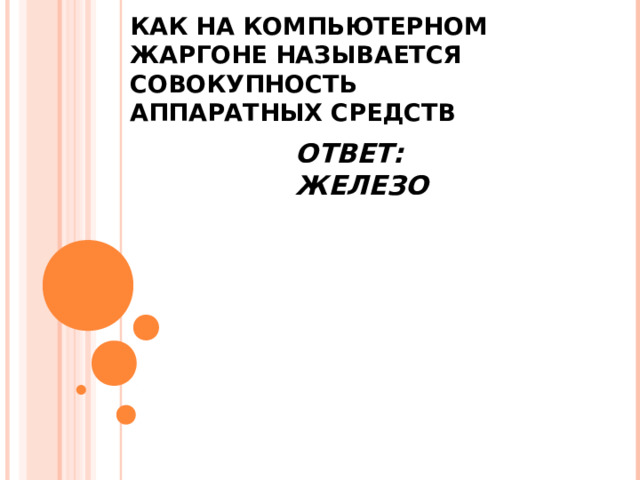 КАК НА КОМПЬЮТЕРНОМ ЖАРГОНЕ НАЗЫВАЕТСЯ СОВОКУПНОСТЬ АППАРАТНЫХ СРЕДСТВ ОТВЕТ: ЖЕЛЕЗО 
