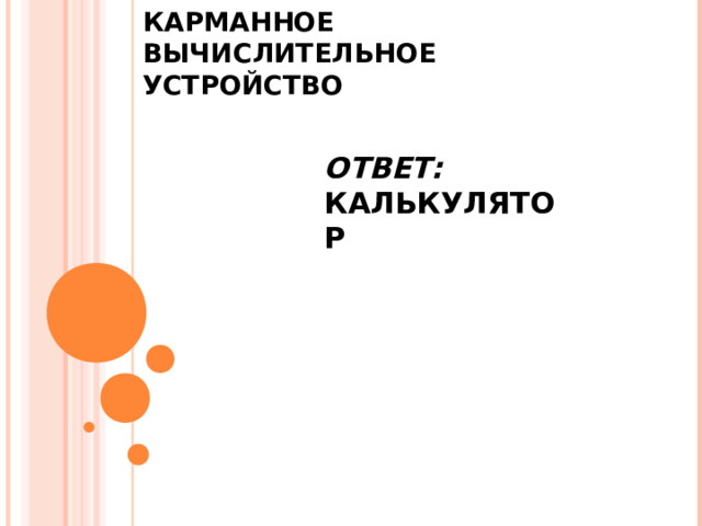 КАРМАННОЕ ВЫЧИСЛИТЕЛЬНОЕ УСТРОЙСТВО ОТВЕТ: КАЛЬКУЛЯТОР 