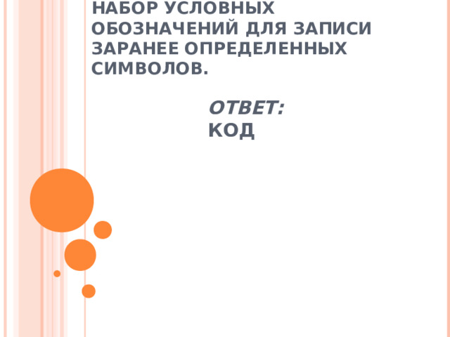 НАБОР УСЛОВНЫХ ОБОЗНАЧЕНИЙ ДЛЯ ЗАПИСИ ЗАРАНЕЕ ОПРЕДЕЛЕННЫХ СИМВОЛОВ. ОТВЕТ: КОД 