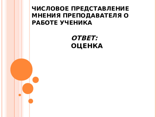 ЧИСЛОВОЕ ПРЕДСТАВЛЕНИЕ МНЕНИЯ ПРЕПОДАВАТЕЛЯ О РАБОТЕ УЧЕНИКА ОТВЕТ: ОЦЕНКА 