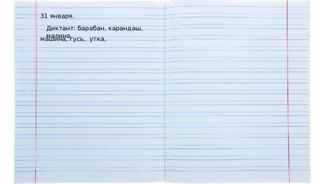 31 января. Диктант: барабан, карандаш, малина, машина, гусь, утка, 