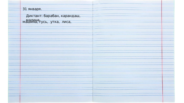 31 января. Диктант: барабан, карандаш, малина, машина, гусь, утка, лиса, 