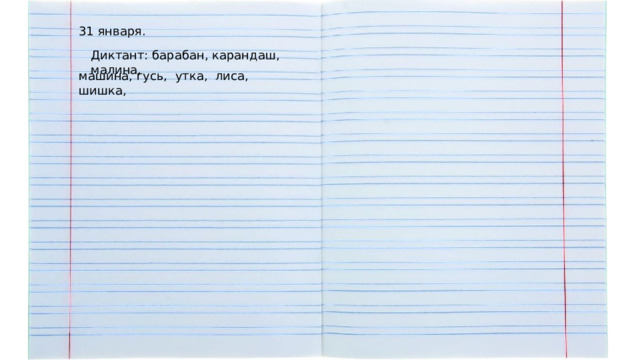 31 января. Диктант: барабан, карандаш, малина, машина, гусь, утка, лиса, шишка, 