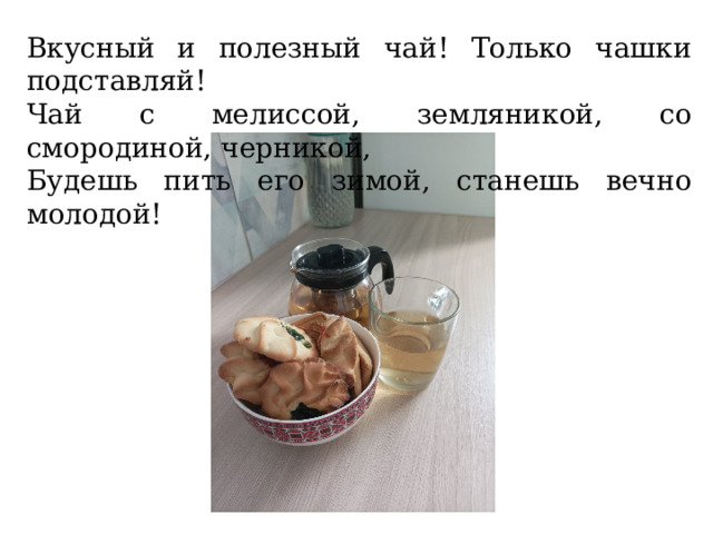 Вкусный и полезный чай! Только чашки подставляй! Чай с мелиссой, земляникой, со смородиной, черникой, Будешь пить его зимой, станешь вечно молодой! 
