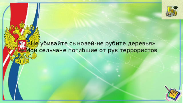  «Не убивайте сыновей-не рубите деревья»  Мои сельчане погибшие от рук террористов 