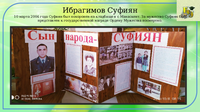 Ибрагимов Суфиян  10 марта 2004 года Суфиян был похоронен на кладбище в с Манаскент. За мужество Суфиян был представлен к государственной награде Ордену Мужества посмертно. 