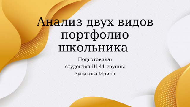 Анализ двух видов портфолио школьника Подготовила: студентка Ш-41 группы Зусикова Ирина 