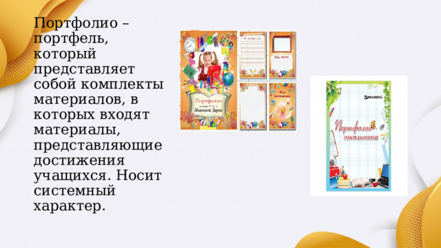 Портфолио – портфель, который представляет собой комплекты материалов, в которых входят материалы, представляющие достижения учащихся. Носит системный характер. 