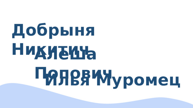 Добрыня Никитич Алеша Попович Илья Муромец 