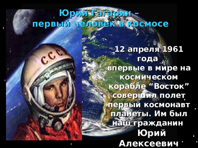 Юрий Гагарин – первый человек в космосе 12 апреля 1961 года впервые в мире на космическом корабле “Восток” совершил полет первый космонавт планеты. Им был наш гражданин  Юрий Алексеевич Гагарин. 12 апреля 1961 года впервые в мире на космическом корабле “Восток” совершил полет первый космонавт планеты. Им был наш гражданин  Юрий Алексеевич Гагарин. 12 апреля 1961 года впервые в мире на космическом корабле “Восток” совершил полет первый космонавт планеты. Им был наш гражданин  Юрий Алексеевич Гагарин. 12 апреля 1961 года впервые в мире на космическом корабле “Восток” совершил полет первый космонавт планеты. Им был наш гражданин  Юрий Алексеевич Гагарин. 12 апреля 1961 года впервые в мире на космическом корабле “Восток” совершил полет первый космонавт планеты. Им был наш гражданин  Юрий Алексеевич Гагарин. 