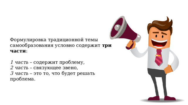 Формулировка традиционной темы самообразования условно содержит три части : 1 часть – содержит проблему, 2 часть – связующее звено, 3 часть – это то, что будет решать проблема. 