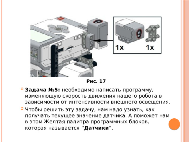Рис. 17 Задача №5:  необходимо написать программу, изменяющую скорость движения нашего робота в зависимости от интенсивности внешнего освещения. Чтобы решить эту задачу, нам надо узнать, как получать текущее значение датчика. А поможет нам в этом Желтая палитра программных блоков, которая называется  