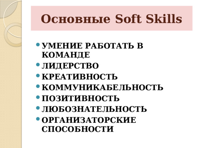  Основные Soft Skills УМЕНИЕ РАБОТАТЬ В КОМАНДЕ ЛИДЕРСТВО КРЕАТИВНОСТЬ КОММУНИКАБЕЛЬНОСТЬ ПОЗИТИВНОСТЬ ЛЮБОЗНАТЕЛЬНОСТЬ ОРГАНИЗАТОРСКИЕ СПОСОБНОСТИ 