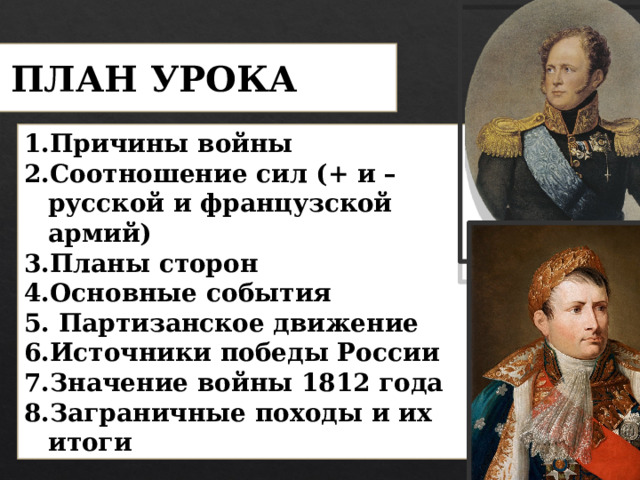 ПЛАН УРОКА Причины войны Соотношение сил (+ и – русской и французской армий) Планы сторон Основные события  Партизанское движение Источники победы России Значение войны 1812 года Заграничные походы и их итоги 