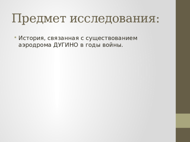 Предмет исследования: История, связанная с существованием аэродрома ДУГИНО в годы войны. 