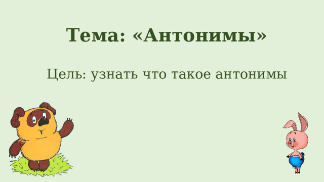Тема: «Антонимы» Цель: узнать что такое антонимы 