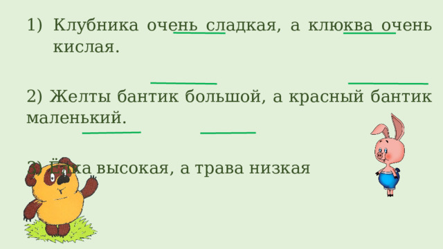Клубника очень сладкая, а клюква очень кислая. 2) Желты бантик большой, а красный бантик маленький. 3) Ёлка высокая, а трава низкая 