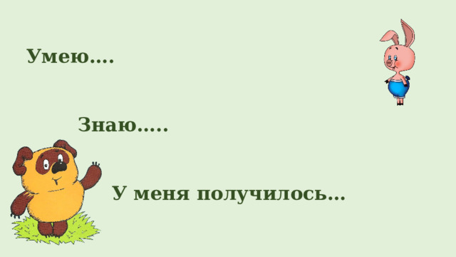 Умею….        Знаю…..             У меня получилось… 