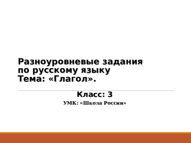 Разноуровневые задания  по русскому языку  Тема: «Глагол». Класс: 3 УМК: «Школа России» 