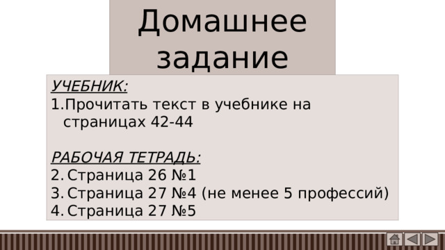 Домашнее задание УЧЕБНИК: Прочитать текст в учебнике на страницах 42-44 РАБОЧАЯ ТЕТРАДЬ: Страница 26 №1 Страница 27 №4 (не менее 5 профессий) Страница 27 №5 