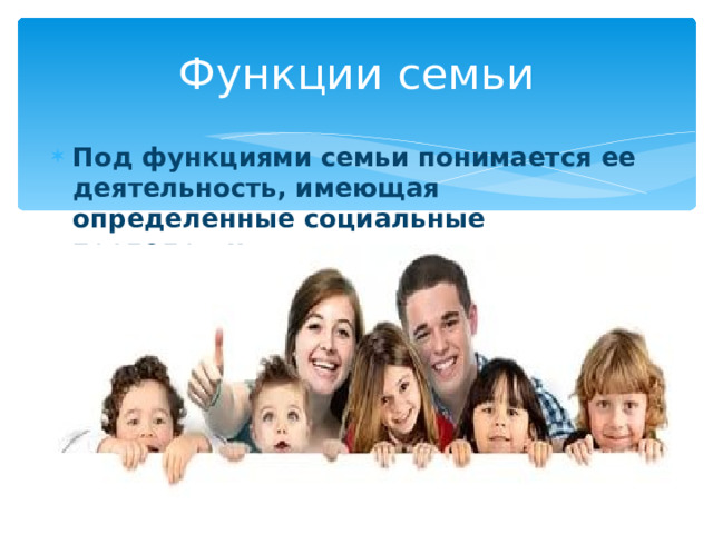 Функции семьи Под функциями семьи понимается ее деятельность, имеющая определенные социальные последствия . 