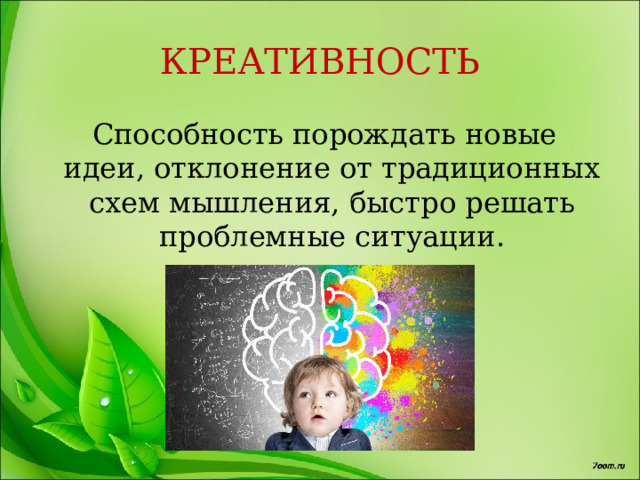 КРЕАТИВНОСТЬ  Способность порождать новые идеи, отклонение от традиционных схем мышления, быстро решать проблемные ситуации. 