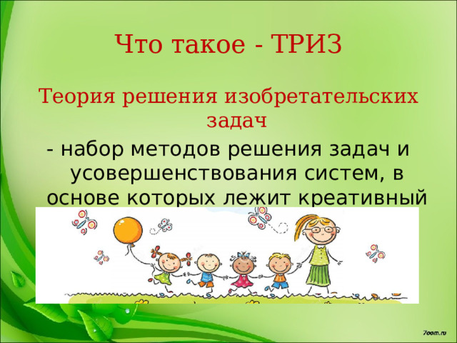 Что такое - ТРИЗ Теория решения изобретательских задач - набор методов решения задач и усовершенствования систем, в основе которых лежит креативный подход  