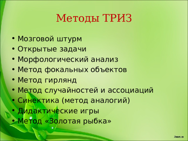 Методы ТРИЗ Мозговой штурм Открытые задачи Морфологический анализ Метод фокальных объектов Метод гирлянд Метод случайностей и ассоциаций Синектика (метод аналогий) Дидактические игры Метод «Золотая рыбка» 