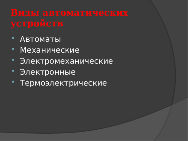 Виды автоматических устройств Автоматы Механические Электромеханические Электронные Термоэлектрические 