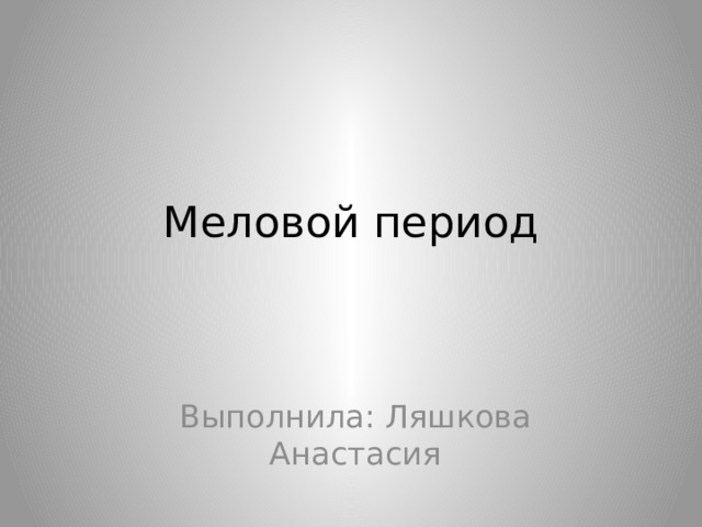 Меловой период Выполнила: Ляшкова Анастасия 