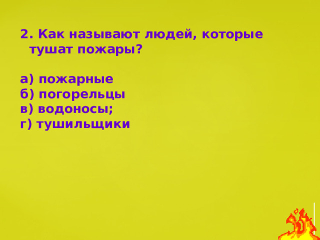 2. Как называют людей, которые тушат пожары?  а) пожарные б) погорельцы в) водоносы; г) тушильщики 