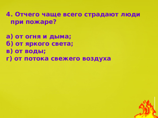 4. Отчего чаще всего страдают люди при пожаре?  а) от огня и дыма; б) от яркого света; в) от воды; г) от потока свежего воздуха 