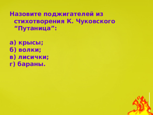 Назовите поджигателей из стихотворения К. Чуковского “Путаница”:  а) крысы; б) волки; в) лисички; г) бараны. 