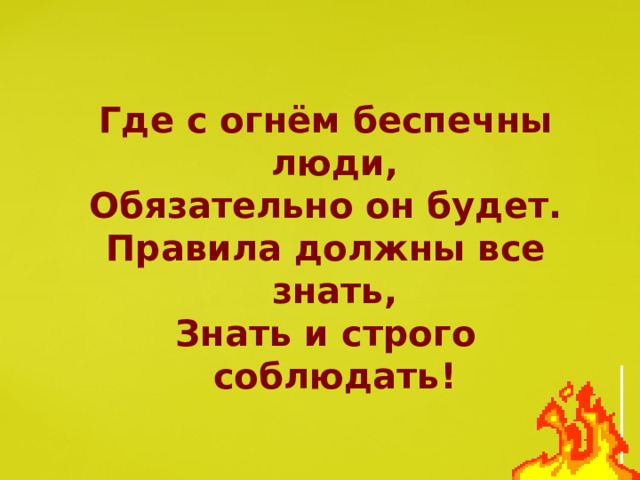 Где с огнём беспечны люди, Обязательно он будет. Правила должны все знать, Знать и строго соблюдать! 