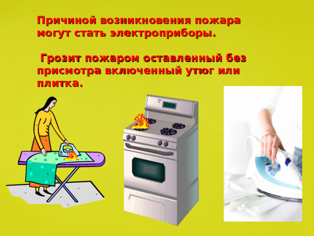 Причиной возникновения пожара могут стать электроприборы.   Грозит пожаром оставленный без присмотра включенный утюг или плитка.  