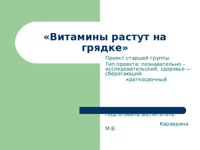 «Витамины растут на грядке» Проект старшей группы Тип проекта: познавательно – исследовательский, здоровье — сберегающий.  краткосрочный      Подготовила воспитатель: Каравдина М.В. 
