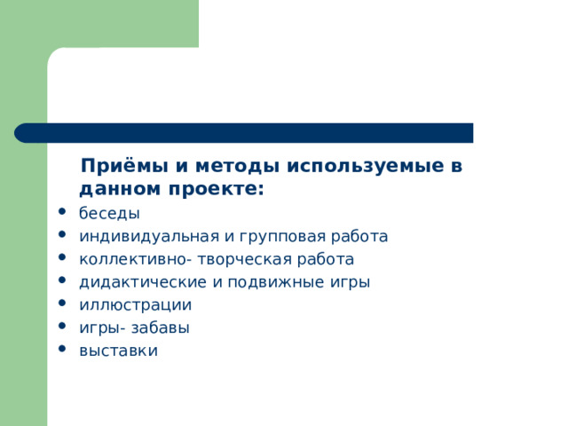  Приёмы и методы используемые в данном проекте: беседы индивидуальная и групповая работа коллективно- творческая работа дидактические и подвижные игры иллюстрации игры- забавы выставки 