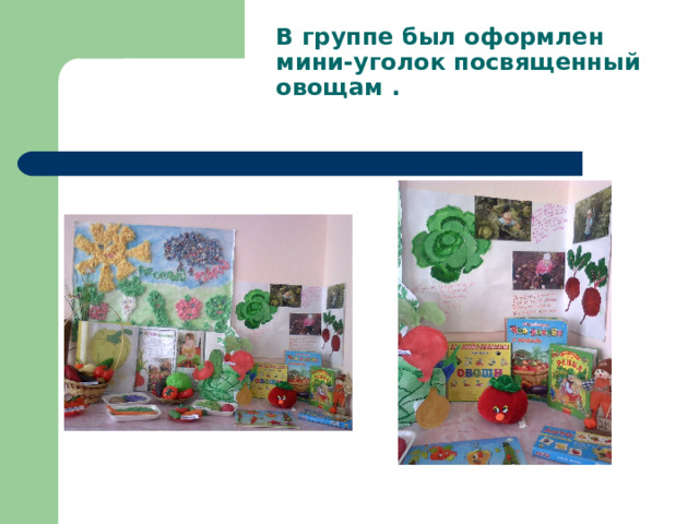 В группе был оформлен мини-уголок посвященный овощам . 