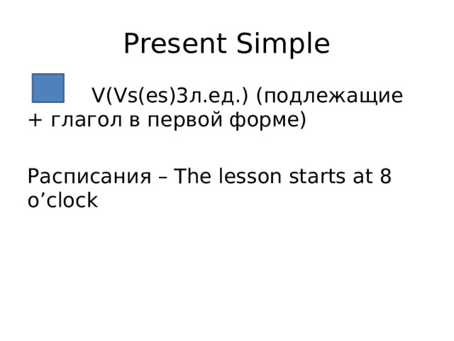 Present Simple  V(Vs(es)3л.ед.) (подлежащие + глагол в первой форме) Расписания – The lesson starts at 8 o’clock 
