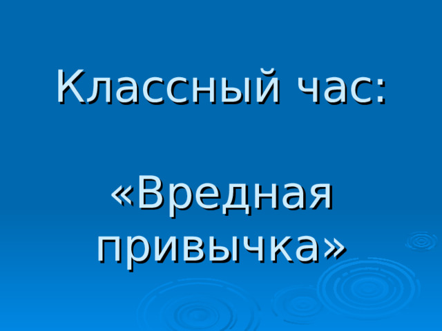 Классный час:   «Вредная привычка» 