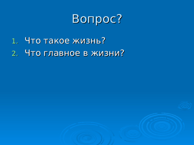 Вопрос? Что такое жизнь? Что главное в жизни? 