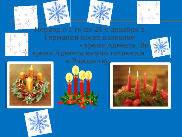 Период с 1-го по 24-е декабря в Германии носит название «Adventszeit - время Адвента. Во время Адвента немцы готовятся к Рождеству. 
