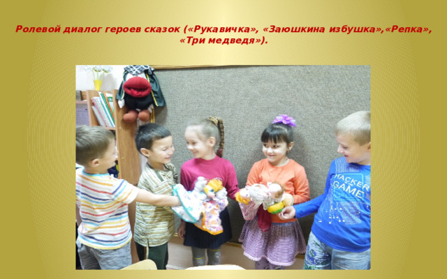  Ролевой диалог героев сказок («Рукавичка», «Заюшкина избушка»,«Репка», «Три медведя»).   