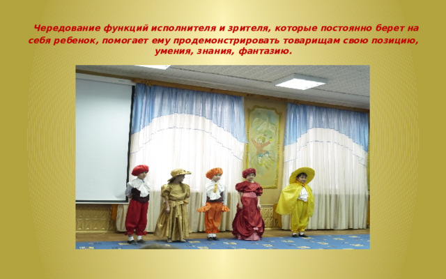  Чередование функций исполнителя и зрителя, которые постоянно берет на себя ребенок, помогает ему продемонстрировать товарищам свою позицию, умения, знания, фантазию. 