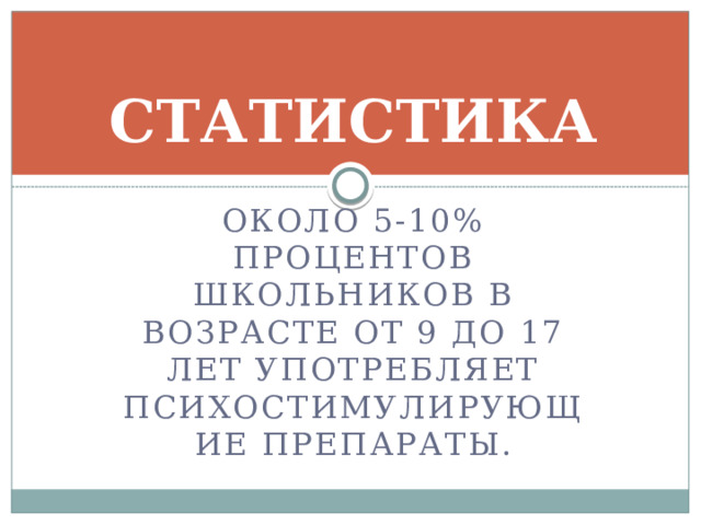 СТАТИСТИКА Около 5-10% процентов школьников в возрасте от 9 до 17 лет употребляет психостИмулирующие препараты. 