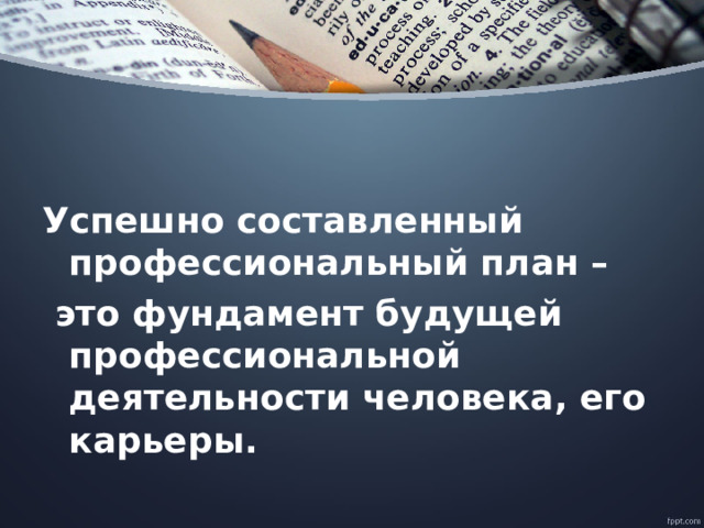 Успешно составленный профессиональный план –  это фундамент будущей профессиональной деятельности человека, его карьеры.  