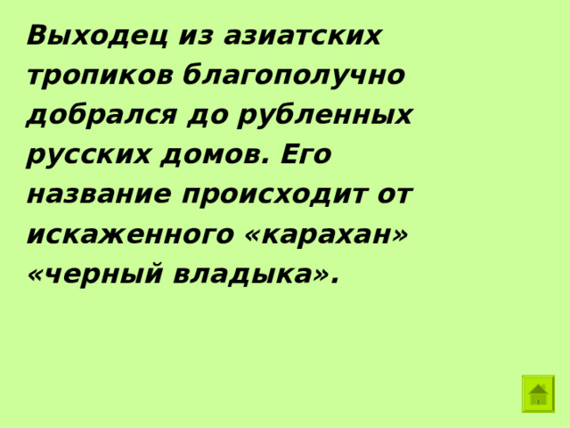 Выходец из азиатских тропиков благополучно добрался до рубленных русских домов. Его название происходит от искаженного «карахан» «черный владыка». 